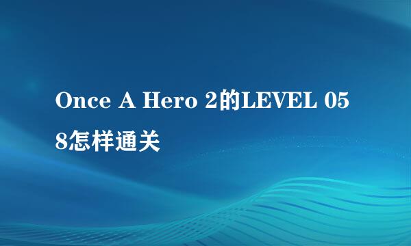 Once A Hero 2的LEVEL 058怎样通关