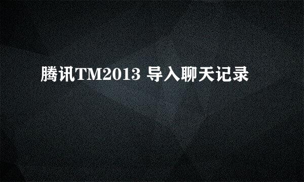 腾讯TM2013 导入聊天记录