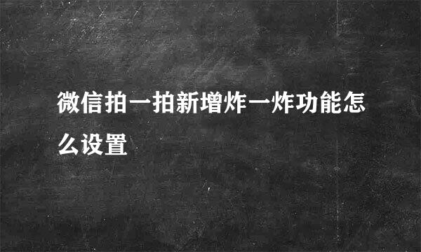 微信拍一拍新增炸一炸功能怎么设置