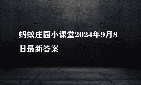 蚂蚁庄园小课堂2024年9月8日最新答案