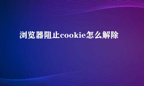 浏览器阻止cookie怎么解除