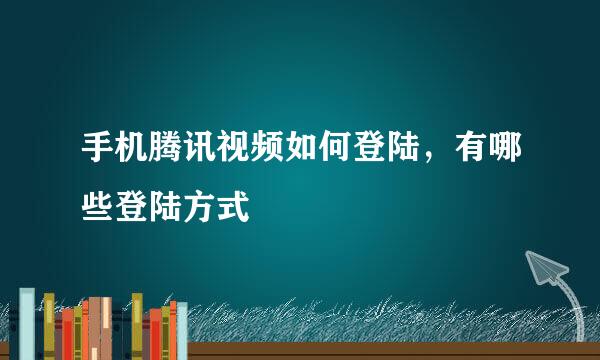 手机腾讯视频如何登陆，有哪些登陆方式