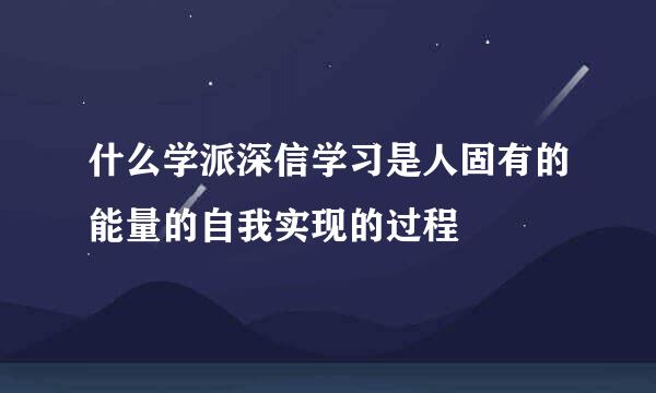 什么学派深信学习是人固有的能量的自我实现的过程