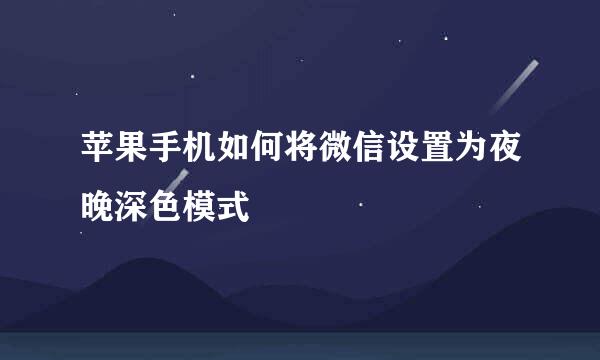 苹果手机如何将微信设置为夜晚深色模式