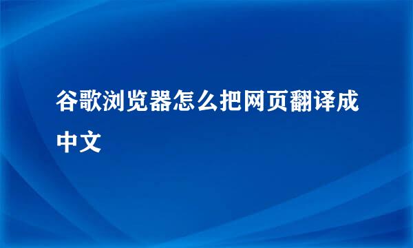 谷歌浏览器怎么把网页翻译成中文