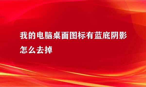 我的电脑桌面图标有蓝底阴影怎么去掉