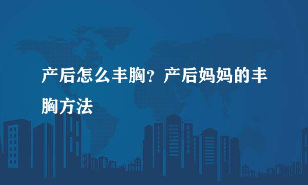 产后怎么丰胸？产后妈妈的丰胸方法