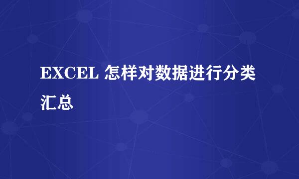 EXCEL 怎样对数据进行分类汇总