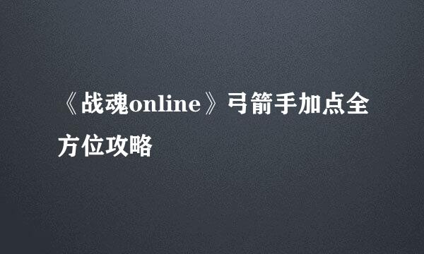 《战魂online》弓箭手加点全方位攻略