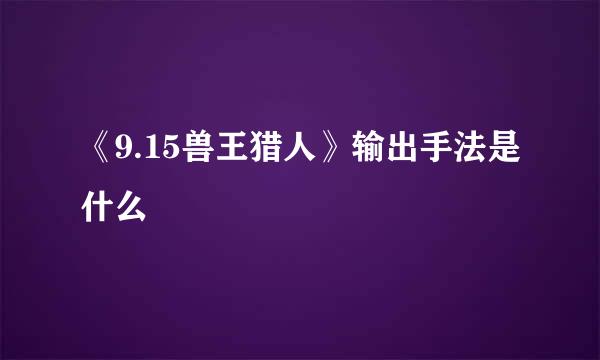 《9.15兽王猎人》输出手法是什么