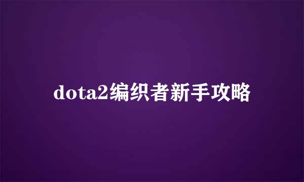 dota2编织者新手攻略