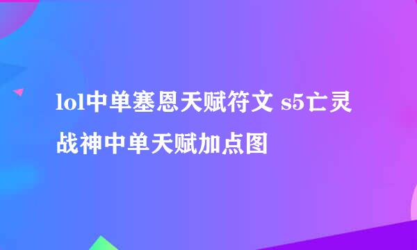 lol中单塞恩天赋符文 s5亡灵战神中单天赋加点图