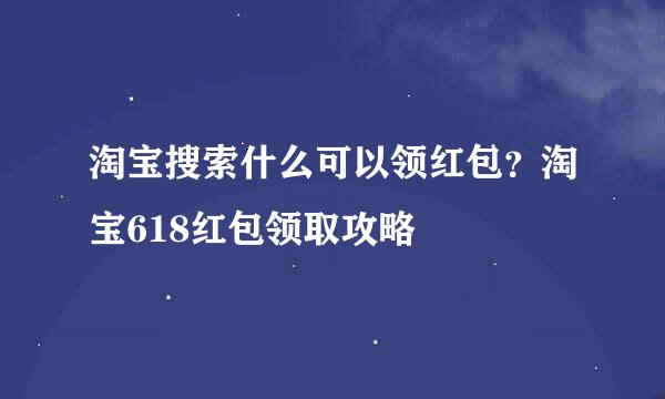 淘宝搜索什么可以领红包？淘宝618红包领取攻略