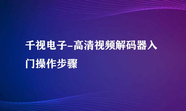 千视电子-高清视频解码器入门操作步骤