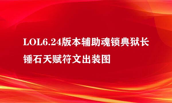 LOL6.24版本辅助魂锁典狱长锤石天赋符文出装图