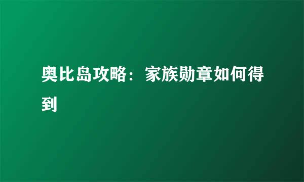 奥比岛攻略：家族勋章如何得到