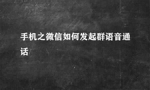 手机之微信如何发起群语音通话