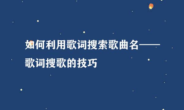 如何利用歌词搜索歌曲名——歌词搜歌的技巧