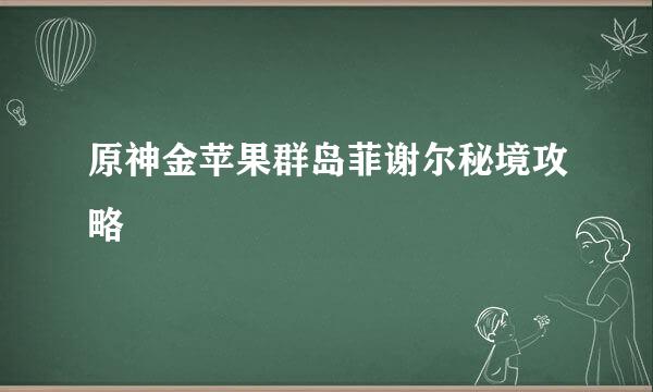 原神金苹果群岛菲谢尔秘境攻略