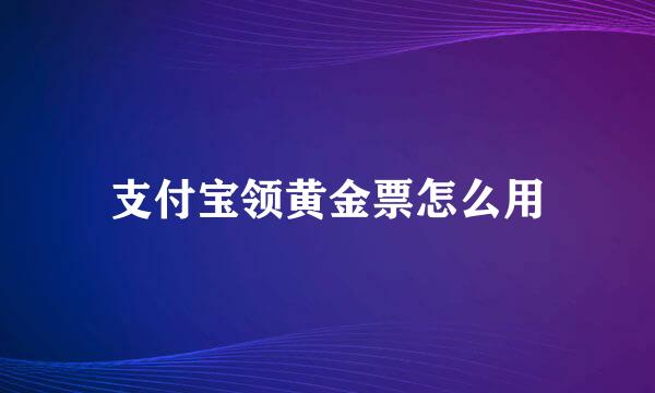 支付宝领黄金票怎么用