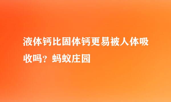 液体钙比固体钙更易被人体吸收吗？蚂蚁庄园