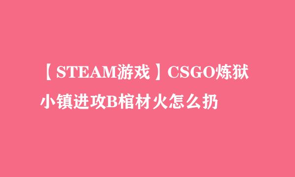 【STEAM游戏】CSGO炼狱小镇进攻B棺材火怎么扔