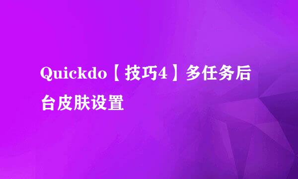 Quickdo【技巧4】多任务后台皮肤设置