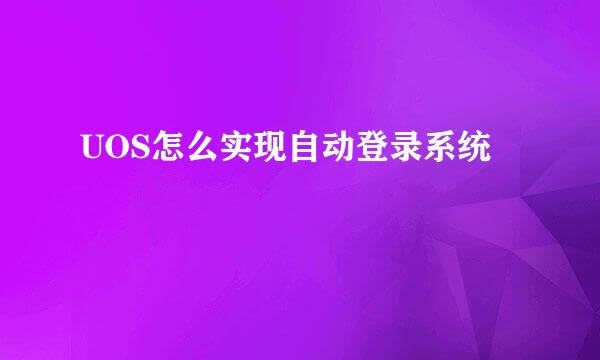 UOS怎么实现自动登录系统