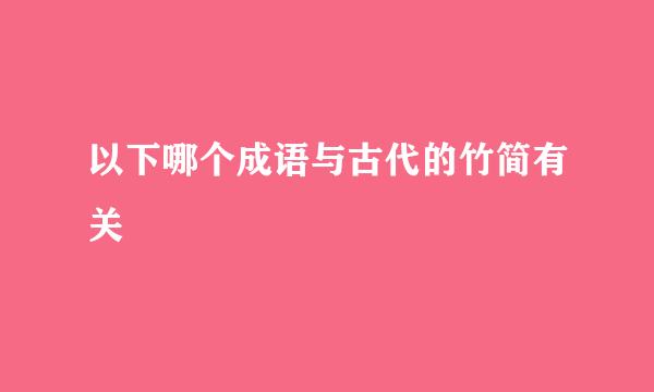 以下哪个成语与古代的竹简有关