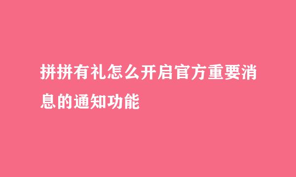 拼拼有礼怎么开启官方重要消息的通知功能