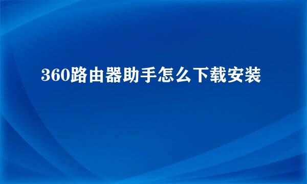 360路由器助手怎么下载安装