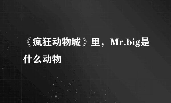 《疯狂动物城》里，Mr.big是什么动物