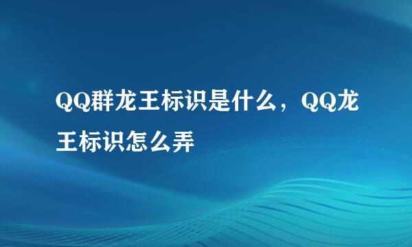 QQ群龙王标识是什么，QQ龙王标识怎么弄