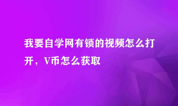 我要自学网有锁的视频怎么打开，V币怎么获取