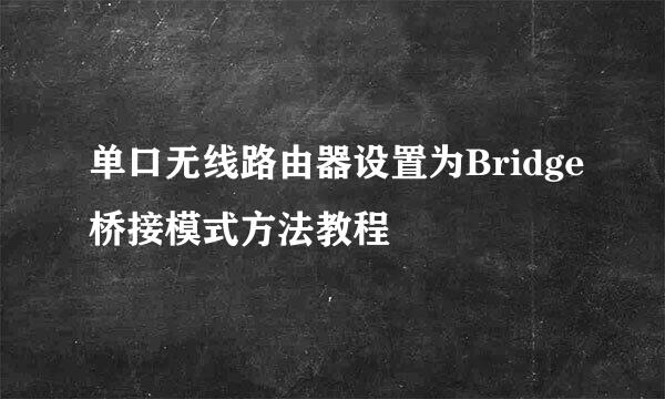 单口无线路由器设置为Bridge桥接模式方法教程