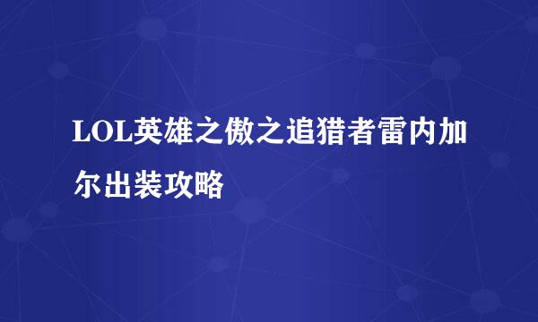 LOL英雄之傲之追猎者雷内加尔出装攻略