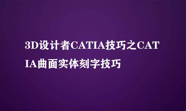 3D设计者CATIA技巧之CATIA曲面实体刻字技巧