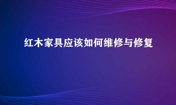 红木家具应该如何维修与修复