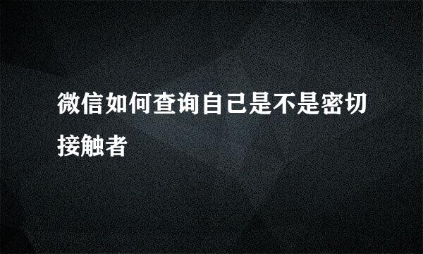 微信如何查询自己是不是密切接触者