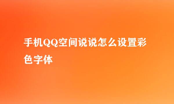 手机QQ空间说说怎么设置彩色字体