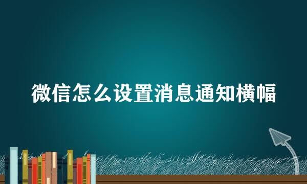 微信怎么设置消息通知横幅