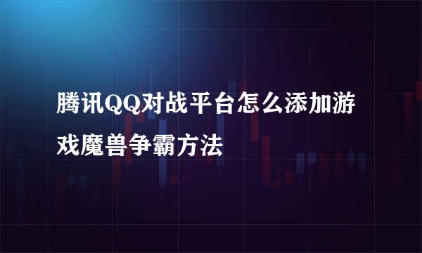 腾讯QQ对战平台怎么添加游戏魔兽争霸方法