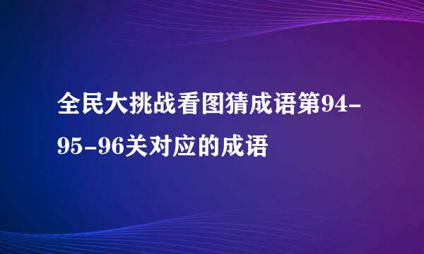 全民大挑战看图猜成语第94-95-96关对应的成语