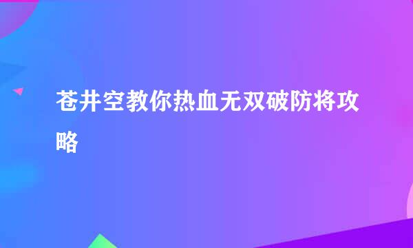 苍井空教你热血无双破防将攻略