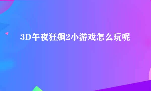 3D午夜狂飙2小游戏怎么玩呢