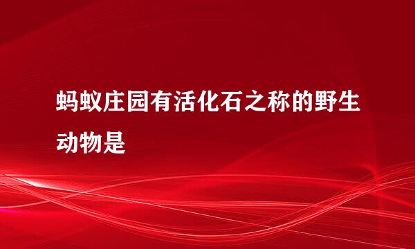 蚂蚁庄园有活化石之称的野生动物是