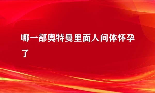 哪一部奥特曼里面人间体怀孕了