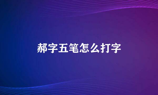 郝字五笔怎么打字