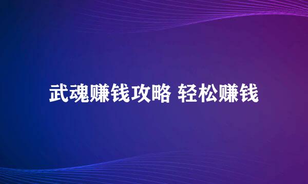 武魂赚钱攻略 轻松赚钱