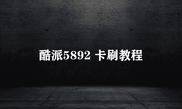 酷派5892 卡刷教程